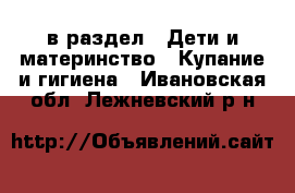  в раздел : Дети и материнство » Купание и гигиена . Ивановская обл.,Лежневский р-н